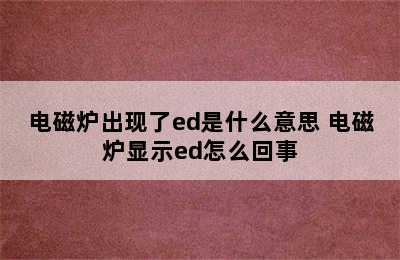 电磁炉出现了ed是什么意思 电磁炉显示ed怎么回事